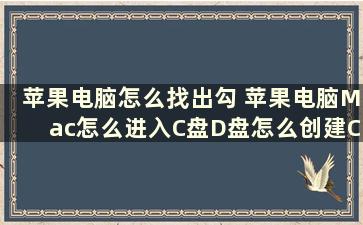 苹果电脑怎么找出勾 苹果电脑Mac怎么进入C盘D盘怎么创建C盘D盘E盘